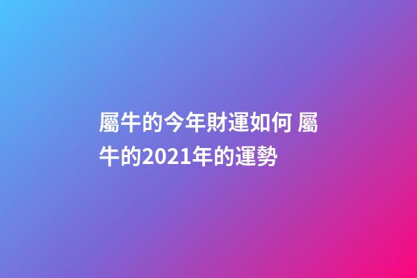 屬牛的今年財運如何 屬牛的2021年的運勢